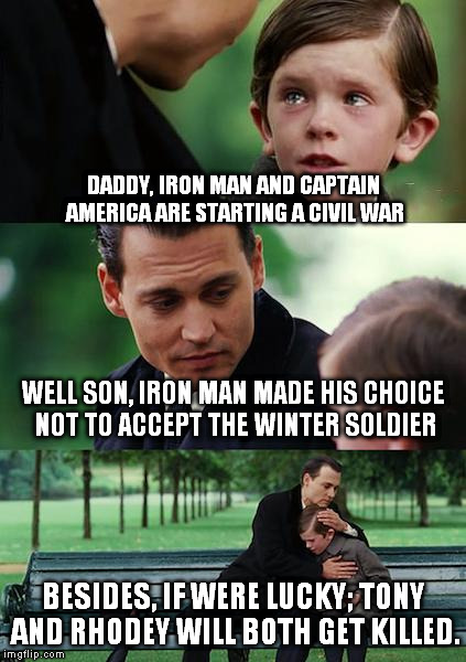 Finding Neverland Meme | DADDY, IRON MAN AND CAPTAIN AMERICA ARE STARTING A CIVIL WAR; WELL SON, IRON MAN MADE HIS CHOICE NOT TO ACCEPT THE WINTER SOLDIER; BESIDES, IF WERE LUCKY; TONY AND RHODEY WILL BOTH GET KILLED. | image tagged in memes,finding neverland | made w/ Imgflip meme maker