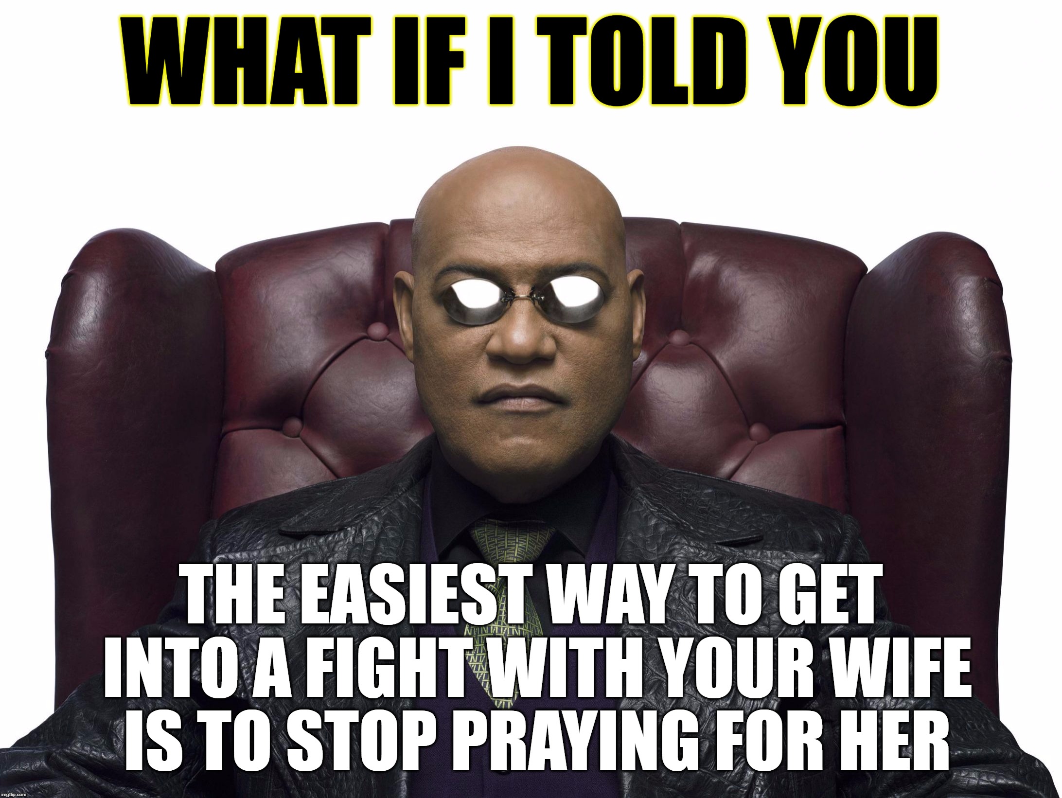 You don't have to accept what she does and, you don't have to stoop to it either. Let God handle it. | WHAT IF I TOLD YOU; THE EASIEST WAY TO GET INTO A FIGHT WITH YOUR WIFE IS TO STOP PRAYING FOR HER | image tagged in marriage,relationships,fighting,prayers,christianity,true love | made w/ Imgflip meme maker