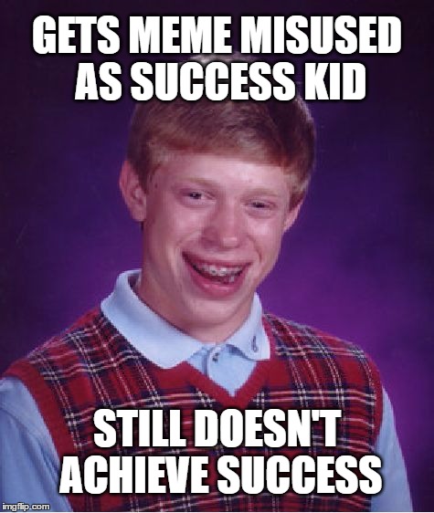 Bad Luck Success Kid | GETS MEME MISUSED AS SUCCESS KID; STILL DOESN'T ACHIEVE SUCCESS | image tagged in memes,bad luck brian,success kid,misuse,wrong template | made w/ Imgflip meme maker