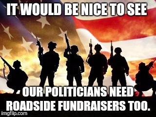 veterans day | IT WOULD BE NICE TO SEE; OUR POLITICIANS NEED ROADSIDE FUNDRAISERS TOO. | image tagged in veterans day | made w/ Imgflip meme maker