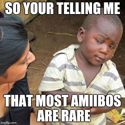 I have a mewtwo amiibo | SO YOUR TELLING ME; THAT MOST AMIIBOS ARE RARE | image tagged in memes,third world skeptical kid | made w/ Imgflip meme maker