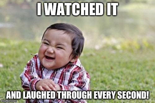 Evil Toddler Meme | I WATCHED IT AND LAUGHED THROUGH EVERY SECOND! | image tagged in memes,evil toddler | made w/ Imgflip meme maker