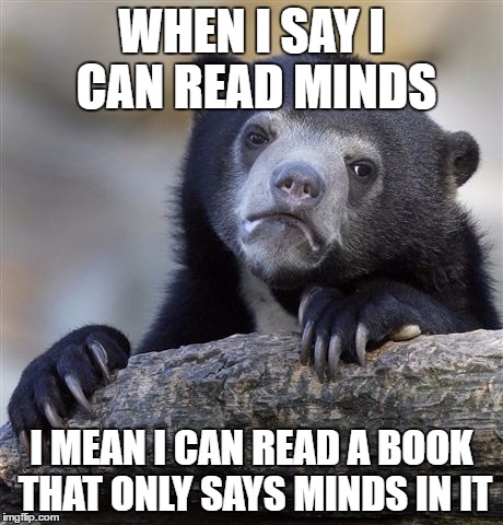 I'm a fraud. | WHEN I SAY I CAN READ MINDS; I MEAN I CAN READ A BOOK THAT ONLY SAYS MINDS IN IT | image tagged in memes,confession bear | made w/ Imgflip meme maker