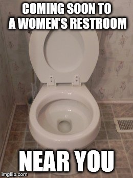 toilet seat up | COMING SOON TO A WOMEN'S RESTROOM; NEAR YOU | image tagged in toilet seat up | made w/ Imgflip meme maker