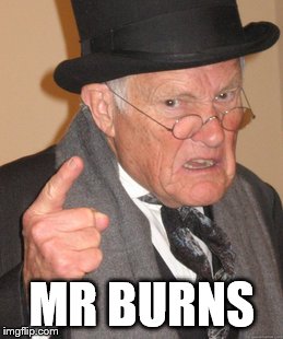 Back In My Day Meme | MR BURNS | image tagged in memes,back in my day | made w/ Imgflip meme maker