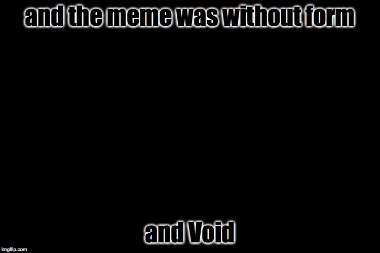 and the meme was without form and Void | made w/ Imgflip meme maker