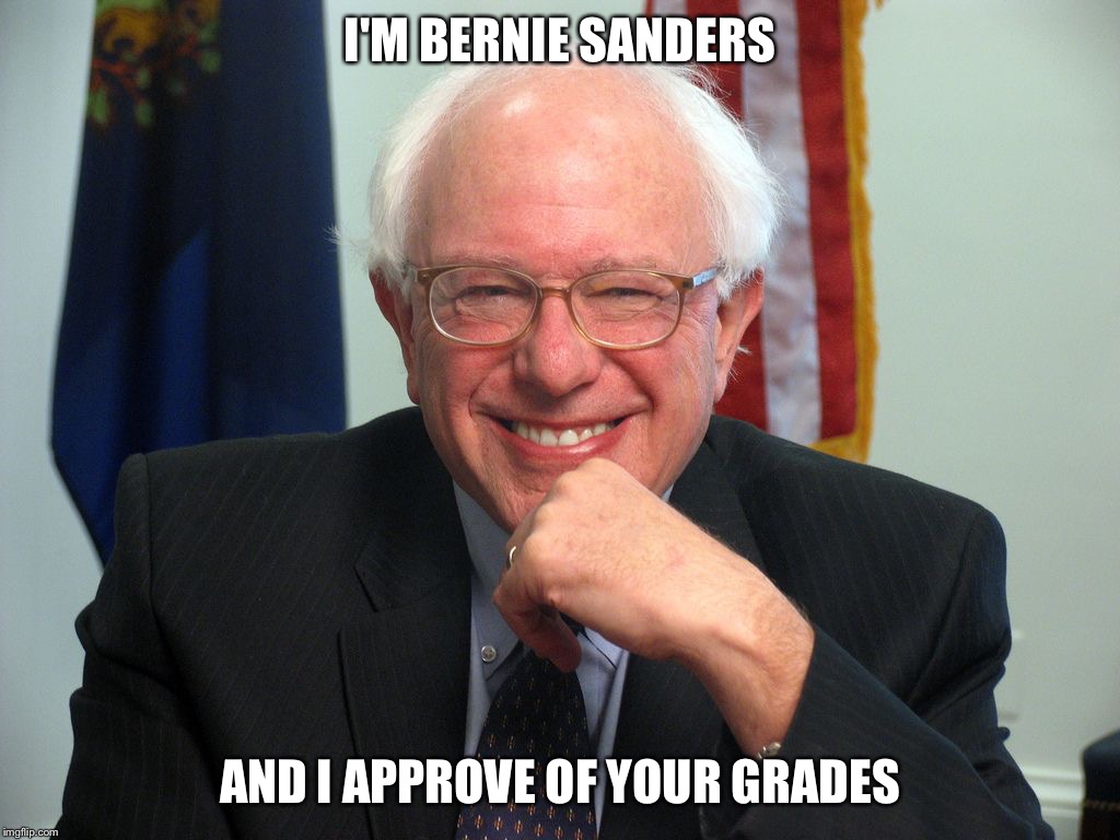 Vote Bernie Sanders | I'M BERNIE SANDERS; AND I APPROVE OF YOUR GRADES | image tagged in vote bernie sanders | made w/ Imgflip meme maker
