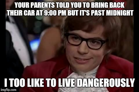 I Too Like To Live Dangerously | YOUR PARENTS TOLD YOU TO BRING BACK THEIR CAR AT 9:00 PM BUT IT'S PAST MIDNIGHT; I TOO LIKE TO LIVE DANGEROUSLY | image tagged in memes,i too like to live dangerously | made w/ Imgflip meme maker