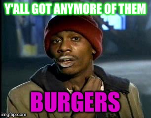 When I go to Steak and Shake | Y'ALL GOT ANYMORE OF THEM; BURGERS | image tagged in memes,yall got any more of,burger | made w/ Imgflip meme maker