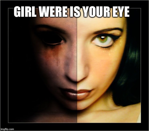 Demon | GIRL WERE IS YOUR EYE | image tagged in creepy,eye | made w/ Imgflip meme maker