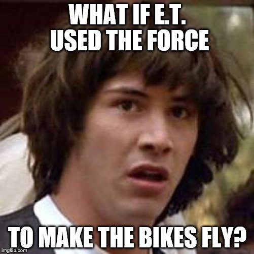 Conspiracy Keanu | WHAT IF E.T. USED THE FORCE; TO MAKE THE BIKES FLY? | image tagged in memes,conspiracy keanu,films,movies,et,the force | made w/ Imgflip meme maker