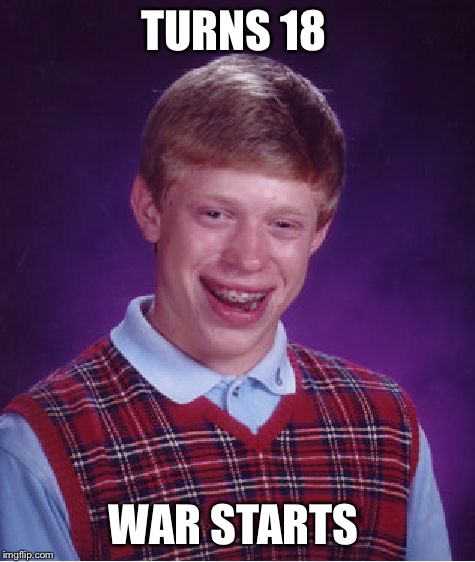 Bad Luck Brian | TURNS 18; WAR STARTS | image tagged in memes,bad luck brian | made w/ Imgflip meme maker
