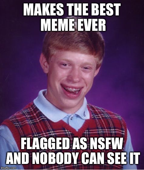 Bad Luck Brian | MAKES THE BEST MEME EVER; FLAGGED AS NSFW AND NOBODY CAN SEE IT | image tagged in memes,bad luck brian | made w/ Imgflip meme maker