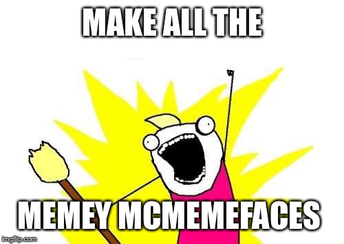 X All The Y Meme | MAKE ALL THE MEMEY MCMEMEFACES | image tagged in memes,x all the y | made w/ Imgflip meme maker