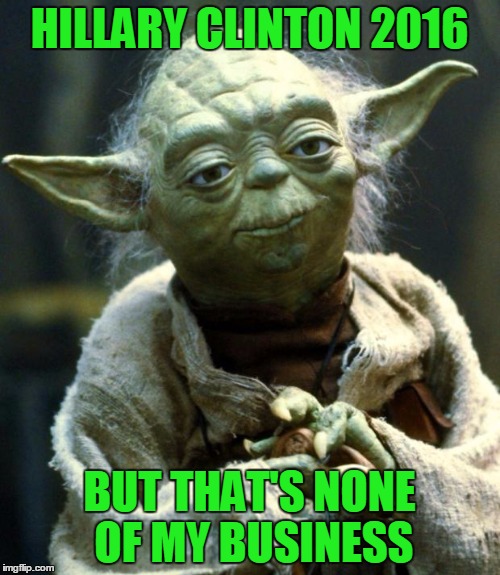 Star Wars Yoda Meme | HILLARY CLINTON 2016 BUT THAT'S NONE OF MY BUSINESS | image tagged in memes,star wars yoda | made w/ Imgflip meme maker