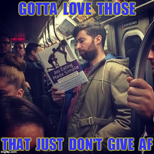 Gotta Love Those That Just Don't Give AF | GOTTA  LOVE  THOSE; THAT  JUST  DON'T  GIVE  AF | image tagged in ass,zero fucks given | made w/ Imgflip meme maker