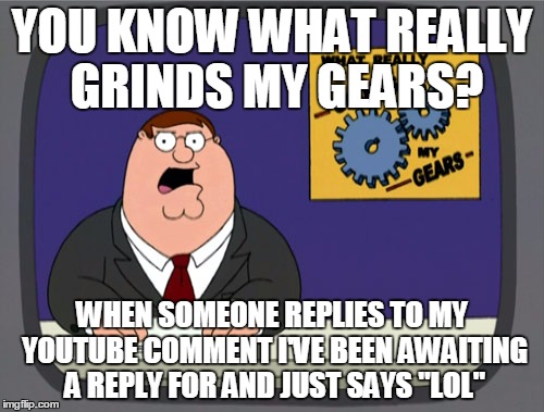Think Before You Post | YOU KNOW WHAT REALLY GRINDS MY GEARS? WHEN SOMEONE REPLIES TO MY YOUTUBE COMMENT I'VE BEEN AWAITING A REPLY FOR AND JUST SAYS "LOL" | image tagged in memes,peter griffin news,youtube,comment,lol | made w/ Imgflip meme maker