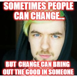 Change is good. | SOMETIMES PEOPLE CAN CHANGE... BUT  CHANGE CAN BRING OUT THE GOOD IN SOMEONE | image tagged in jacksepticeye,inspirational quote | made w/ Imgflip meme maker