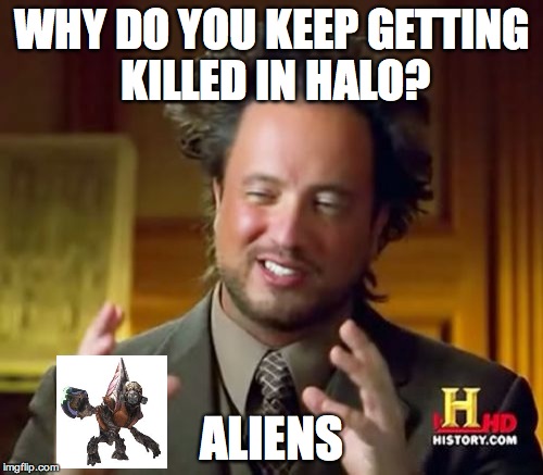 Ancient Aliens Meme | WHY DO YOU KEEP GETTING KILLED IN HALO? ALIENS | image tagged in memes,ancient aliens | made w/ Imgflip meme maker