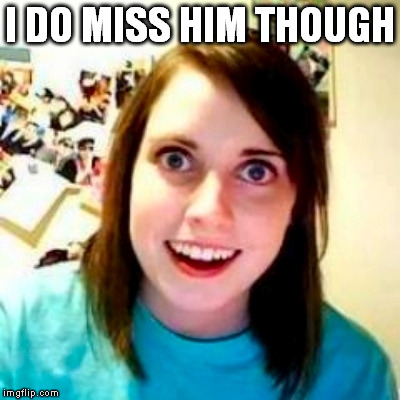 I DO MISS HIM THOUGH | made w/ Imgflip meme maker