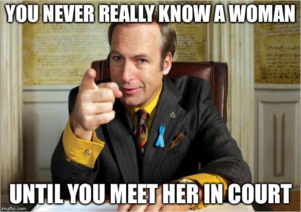 Well, at least my Divorce Attorney can laugh about it... | YOU NEVER REALLY KNOW A WOMAN; UNTIL YOU MEET HER IN COURT | image tagged in better call saul,divorce,funny memes | made w/ Imgflip meme maker