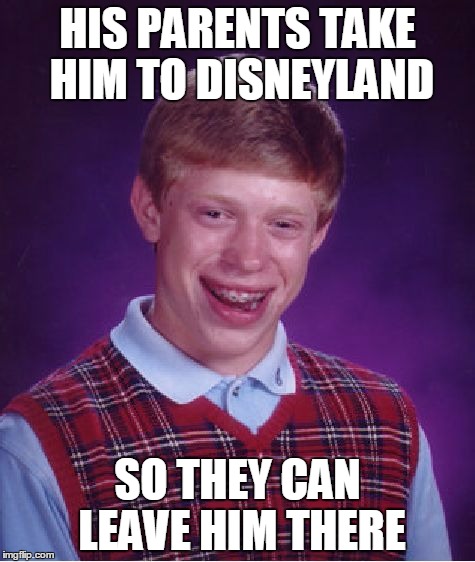 Bad Luck Brian Vacation |  HIS PARENTS TAKE HIM TO DISNEYLAND; SO THEY CAN LEAVE HIM THERE | image tagged in memes,bad luck brian,disneyland | made w/ Imgflip meme maker