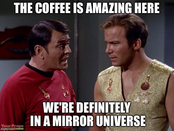 Mirror mirror Scotty or Kirk | THE COFFEE IS AMAZING HERE WE'RE DEFINITELY IN A MIRROR UNIVERSE | image tagged in mirror mirror scotty or kirk | made w/ Imgflip meme maker