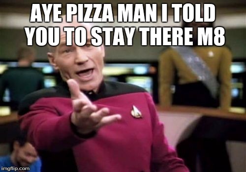 Picard Wtf | AYE PIZZA MAN I TOLD YOU TO STAY THERE M8 | image tagged in memes,picard wtf | made w/ Imgflip meme maker