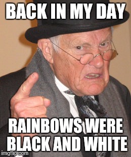 Back In My Day | BACK IN MY DAY; RAINBOWS WERE BLACK AND WHITE | image tagged in memes,back in my day | made w/ Imgflip meme maker