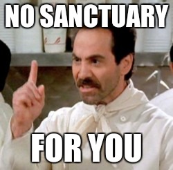 Soup Nazi | NO SANCTUARY; FOR YOU | image tagged in soup nazi | made w/ Imgflip meme maker