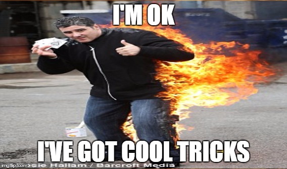 I'M OK; I'VE GOT COOL TRICKS | image tagged in magician,fire | made w/ Imgflip meme maker