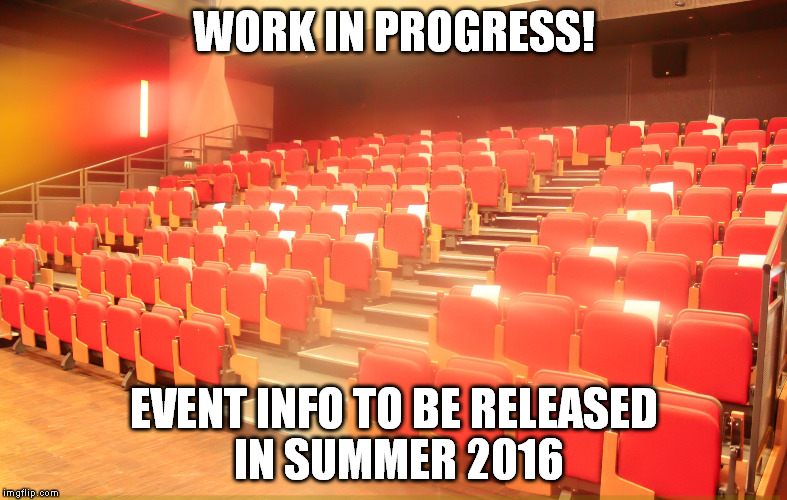 WORK IN PROGRESS! EVENT INFO TO BE RELEASED IN SUMMER 2016 | made w/ Imgflip meme maker