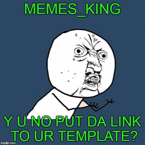 Y U No Meme | MEMES_KING Y U NO PUT DA LINK TO UR TEMPLATE? | image tagged in memes,y u no | made w/ Imgflip meme maker