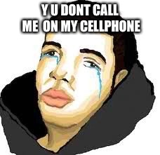 Fucked uo drake | Y U DONT CALL ME  ON MY CELLPHONE | image tagged in fucked uo drake | made w/ Imgflip meme maker
