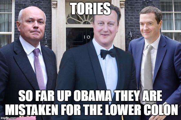 Cameron, IDS, Osborne | TORIES; SO FAR UP OBAMA THEY ARE MISTAKEN FOR THE LOWER COLON | image tagged in cameron ids osborne | made w/ Imgflip meme maker