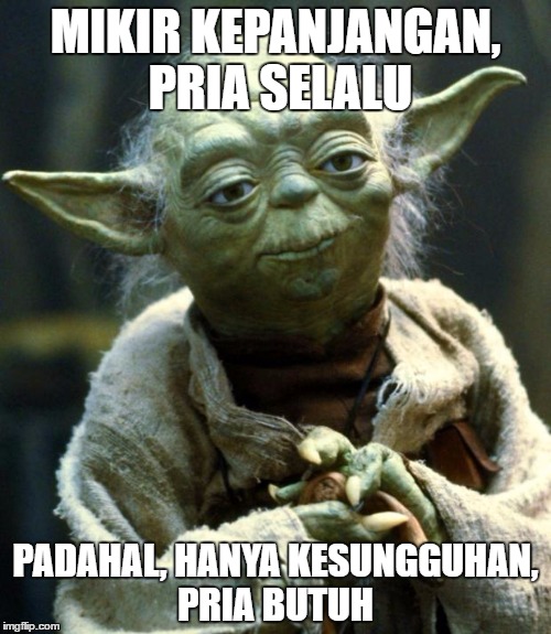 Star Wars Yoda Meme | MIKIR KEPANJANGAN, PRIA SELALU; PADAHAL, HANYA KESUNGGUHAN, PRIA BUTUH | image tagged in memes,star wars yoda | made w/ Imgflip meme maker
