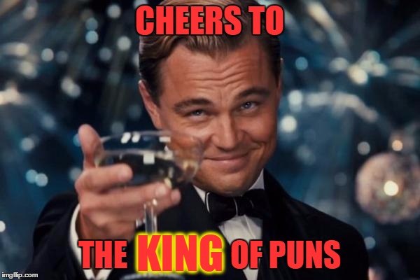 Leonardo Dicaprio Cheers Meme | CHEERS TO THE                 OF PUNS KING | image tagged in memes,leonardo dicaprio cheers | made w/ Imgflip meme maker