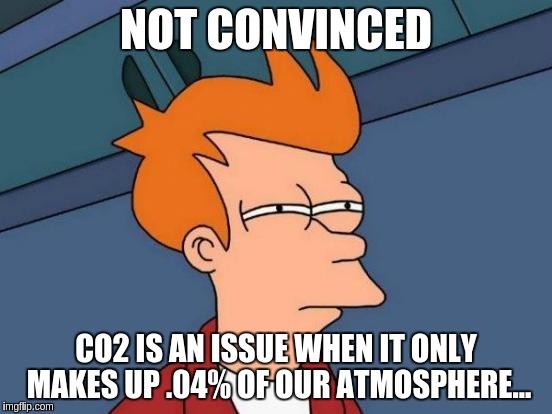 Futurama Fry Meme | NOT CONVINCED; CO2 IS AN ISSUE WHEN IT ONLY MAKES UP .04% OF OUR ATMOSPHERE... | image tagged in memes,futurama fry | made w/ Imgflip meme maker