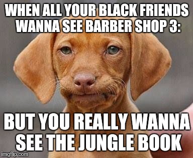 WHEN ALL YOUR BLACK FRIENDS WANNA SEE BARBER SHOP 3:; BUT YOU REALLY WANNA SEE THE JUNGLE BOOK | image tagged in what you really want 1 | made w/ Imgflip meme maker