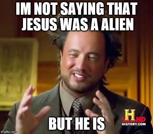 Ancient Aliens Meme | IM NOT SAYING THAT JESUS WAS A ALIEN; BUT HE IS | image tagged in memes,ancient aliens | made w/ Imgflip meme maker