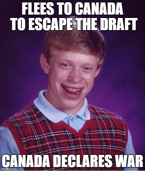 Bad Luck Brian Meme | FLEES TO CANADA TO ESCAPE THE DRAFT CANADA DECLARES WAR | image tagged in memes,bad luck brian | made w/ Imgflip meme maker