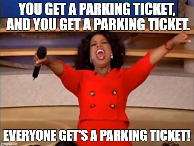 Walked down a certain street yesterday, and not one car was salvaged. | YOU GET A PARKING TICKET, AND YOU GET A PARKING TICKET. EVERYONE GET'S A PARKING TICKET! | image tagged in memes,oprah you get a | made w/ Imgflip meme maker