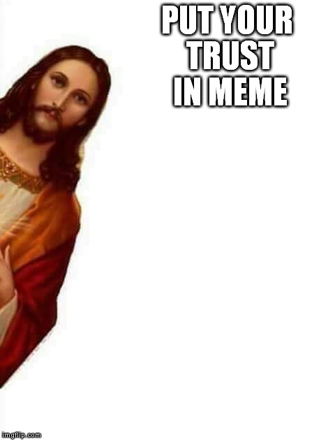 look who's a fan | PUT YOUR TRUST IN MEME | image tagged in funny meme | made w/ Imgflip meme maker