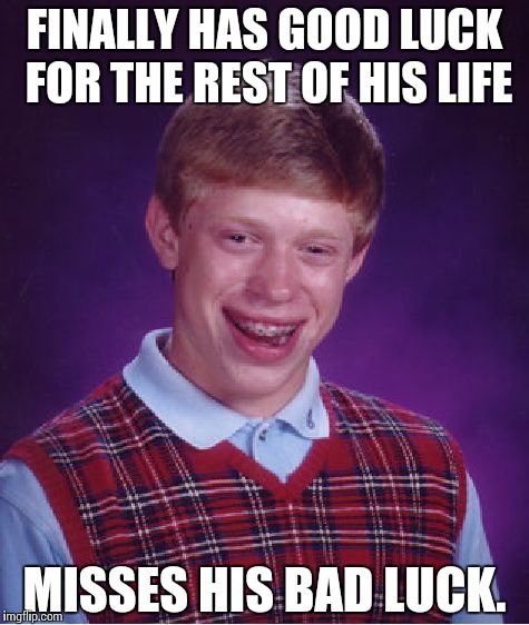 Bad Luck Brian | FINALLY HAS GOOD LUCK FOR THE REST OF HIS LIFE; MISSES HIS BAD LUCK. | image tagged in memes,bad luck brian | made w/ Imgflip meme maker