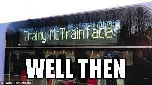 Trainy McTrainface | WELL THEN | image tagged in boaty mcboatface,trains,memes | made w/ Imgflip meme maker