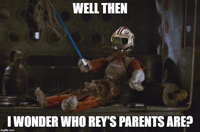 WELL THEN; I WONDER WHO REY'S PARENTS ARE? | image tagged in star wars,episode 7,rey,scumbag parents,are your parents brother and sister,bad parenting | made w/ Imgflip meme maker