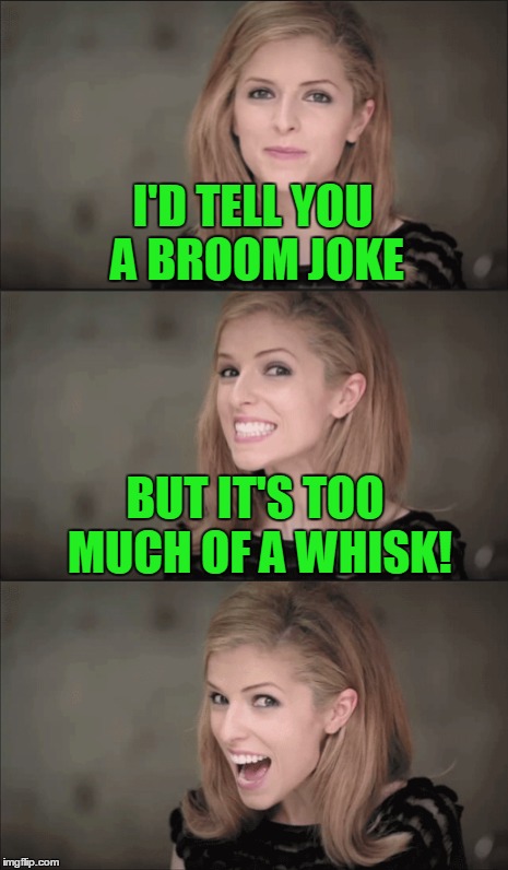 I'D TELL YOU A BROOM JOKE BUT IT'S TOO MUCH OF A WHISK! | made w/ Imgflip meme maker