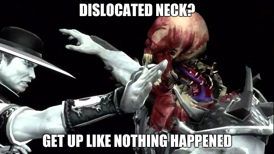 mortal memebat x | DISLOCATED NECK? GET UP LIKE NOTHING HAPPENED | image tagged in gaming | made w/ Imgflip meme maker