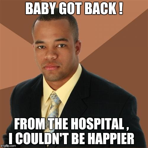 Successful Black Man Meme |  BABY GOT BACK ! FROM THE HOSPITAL ,    I COULDN'T BE HAPPIER | image tagged in memes,successful black man | made w/ Imgflip meme maker