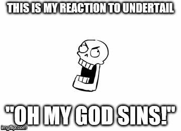 Undertale Papyrus | THIS IS MY REACTION TO UNDERTAIL; "OH MY GOD SINS!" | image tagged in undertale papyrus | made w/ Imgflip meme maker
